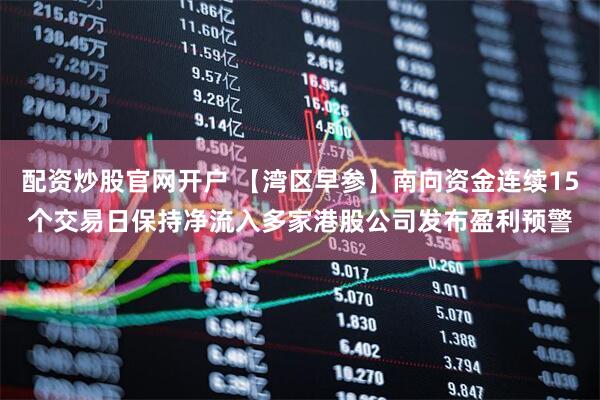 配资炒股官网开户 【湾区早参】南向资金连续15个交易日保持净流入　多家港股公司发布盈利预警