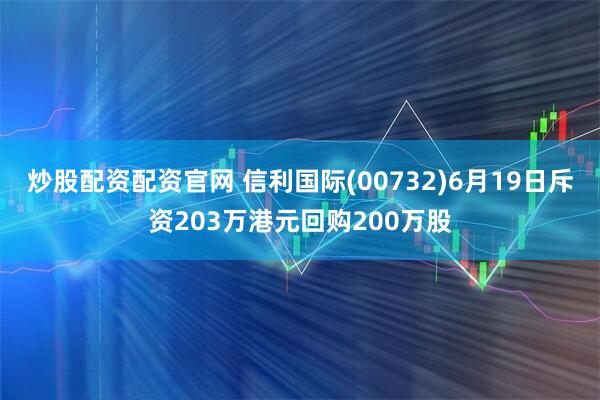 炒股配资配资官网 信利国际(00732)6月19日斥资203万港元回购200万股