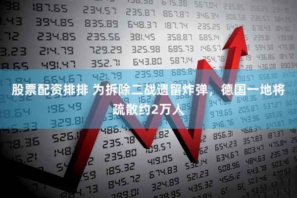 股票配资排排 为拆除二战遗留炸弹，德国一地将疏散约2万人