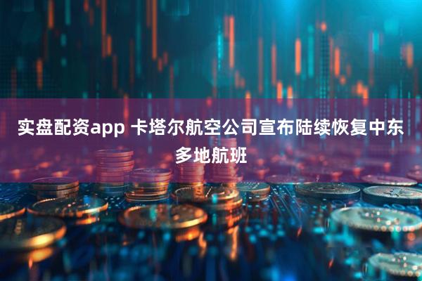 实盘配资app 卡塔尔航空公司宣布陆续恢复中东多地航班