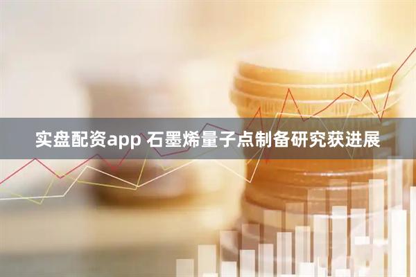 实盘配资app 石墨烯量子点制备研究获进展