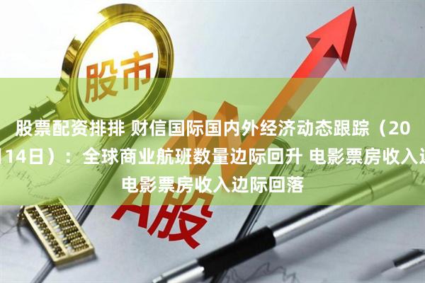 股票配资排排 财信国际国内外经济动态跟踪（2025年7月14日）：全球商业航班数量边际回升 电影票房收入边际回落