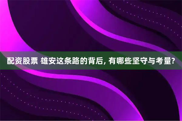 配资股票 雄安这条路的背后, 有哪些坚守与考量?