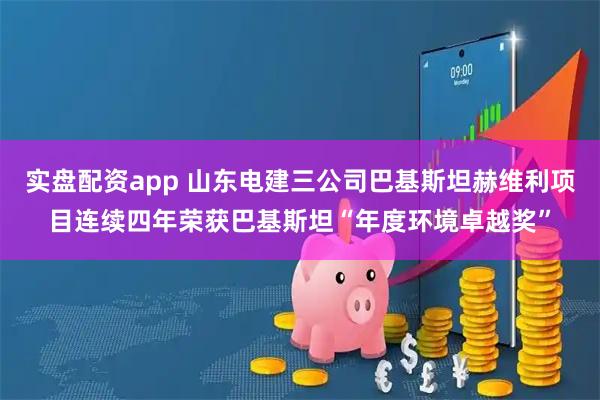 实盘配资app 山东电建三公司巴基斯坦赫维利项目连续四年荣获巴基斯坦“年度环境卓越奖”