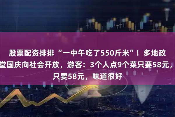 股票配资排排 “一中午吃了550斤米”！多地政府机关食堂国庆向社会开放，游客：3个人点9个菜只要58元，味道很好