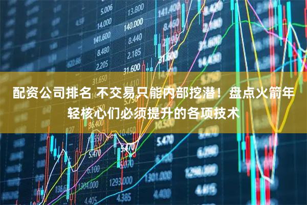 配资公司排名 不交易只能内部挖潜！盘点火箭年轻核心们必须提升的各项技术
