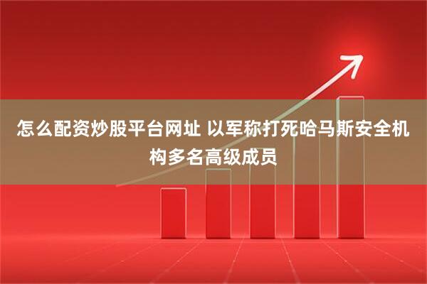 怎么配资炒股平台网址 以军称打死哈马斯安全机构多名高级成员